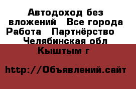 Автодоход без вложений - Все города Работа » Партнёрство   . Челябинская обл.,Кыштым г.